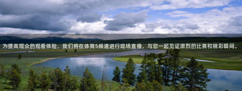 为提高观众的观看体验，我们将在体育5频道进行现场直播，与您一起见证激烈的比赛和精彩瞬间。