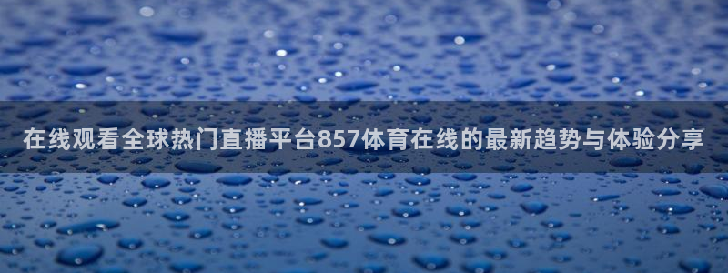 在线观看全球热门直播平台857体育在线的最新趋势与体验分享