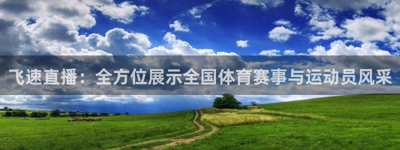 飞速直播：全方位展示全国体育赛事与运动员风采