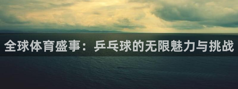 全球体育盛事：乒乓球的无限魅力与挑战