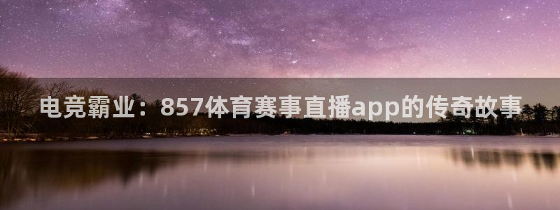 电竞霸业：857体育赛事直播app的传奇故事