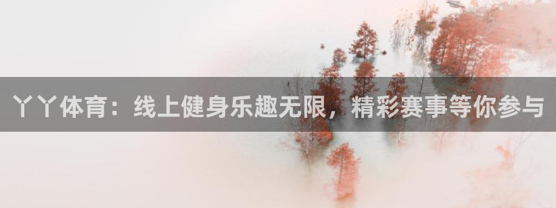 丫丫体育：线上健身乐趣无限，精彩赛事等你参与