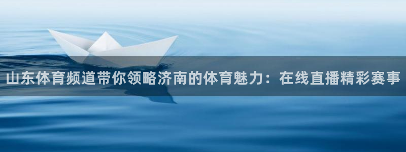 山东体育频道带你领略济南的体育魅力：在线直播精彩赛事