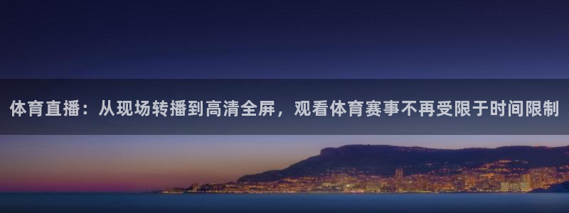 体育直播：从现场转播到高清全屏，观看体育赛事不再受限于时间限制