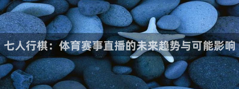 七人行棋：体育赛事直播的未来趋势与可能影响