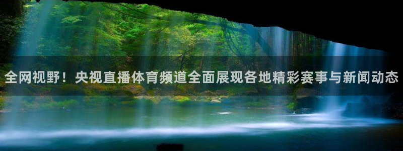 全网视野！央视直播体育频道全面展现各地精彩赛事与新闻动态