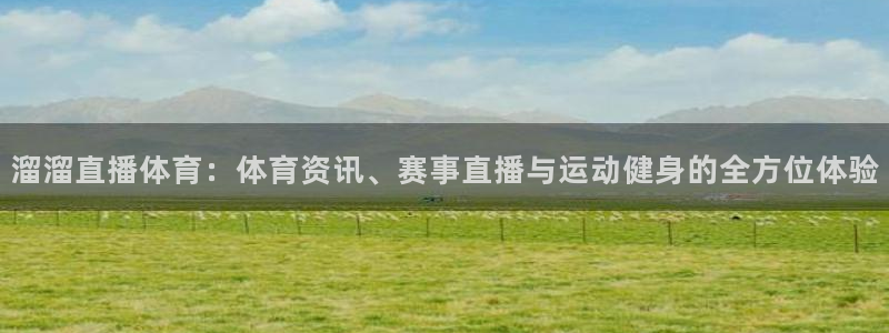 溜溜直播体育：体育资讯、赛事直播与运动健身的全方位体验