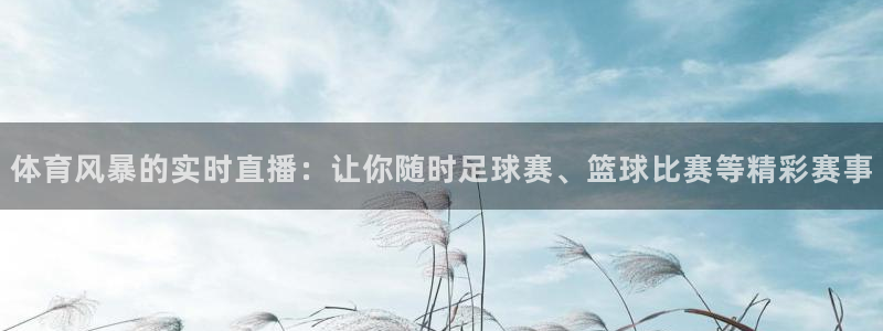 体育风暴的实时直播：让你随时足球赛、篮球比赛等精彩赛事