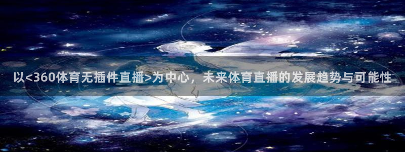 以<360体育无插件直播>为中心，未来体育直播的发展趋势与可能性