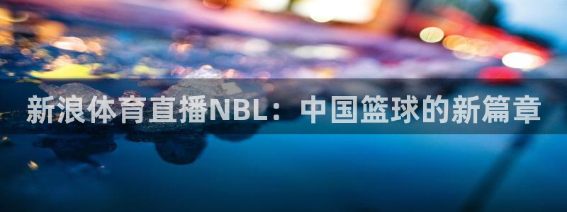 新浪体育直播NBL：中国篮球的新篇章