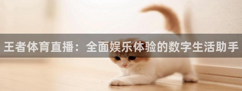王者体育直播：全面娱乐体验的数字生活助手
