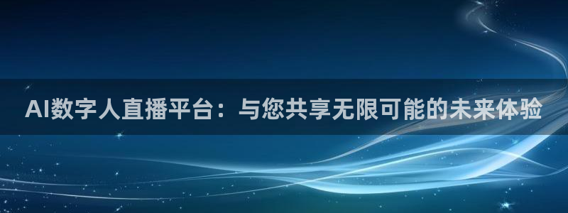 AI数字人直播平台：与您共享无限可能的未来体验