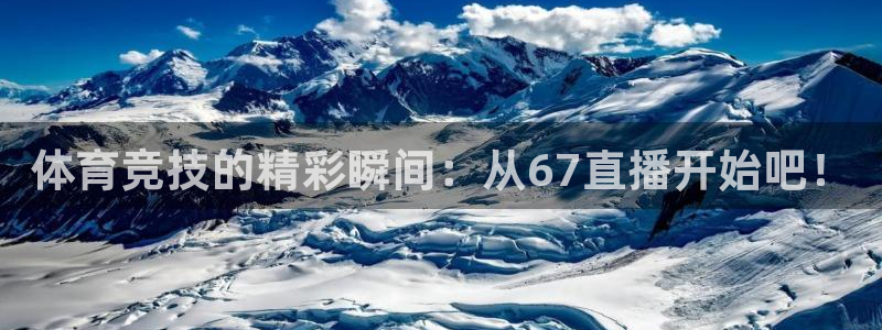 体育竞技的精彩瞬间：从67直播开始吧！
